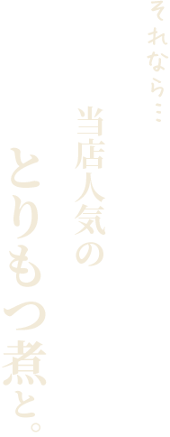 それなら…当店人気のとりもつ煮と。